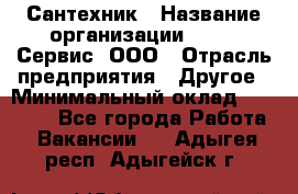 Сантехник › Название организации ­ Aqua-Сервис, ООО › Отрасль предприятия ­ Другое › Минимальный оклад ­ 50 000 - Все города Работа » Вакансии   . Адыгея респ.,Адыгейск г.